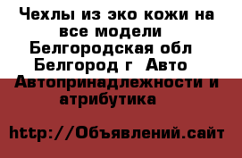 Чехлы из эко-кожи на все модели - Белгородская обл., Белгород г. Авто » Автопринадлежности и атрибутика   